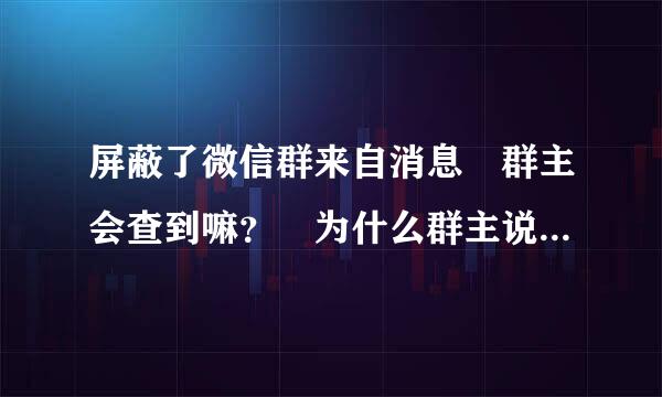 屏蔽了微信群来自消息 群主会查到嘛？ 为什么群主说我们屏蔽了群消息