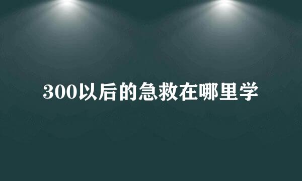 300以后的急救在哪里学