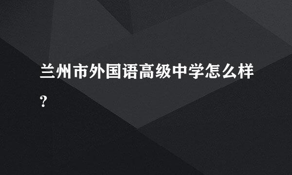 兰州市外国语高级中学怎么样？