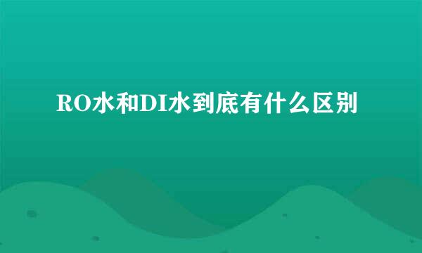 RO水和DI水到底有什么区别