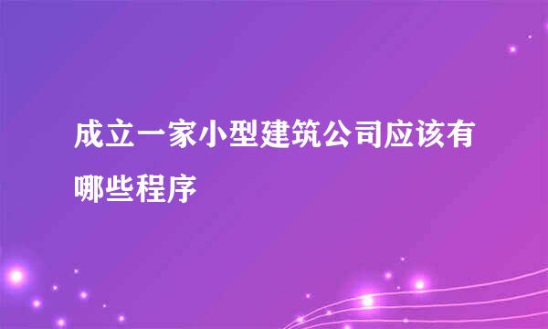 成立一家小型建筑公司应该有哪些程序