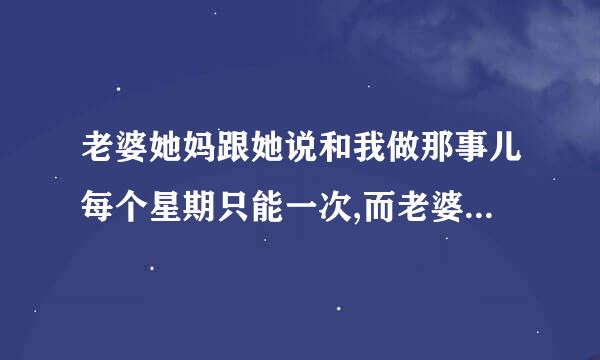 老婆她妈跟她说和我做那事儿每个星期只能一次,而老婆竟然也听话!怎么办?