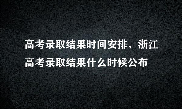 高考录取结果时间安排，浙江高考录取结果什么时候公布