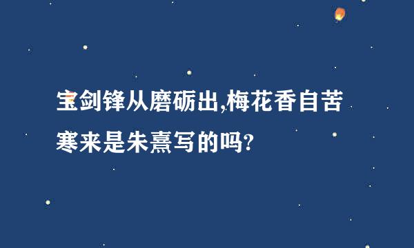 宝剑锋从磨砺出,梅花香自苦寒来是朱熹写的吗?