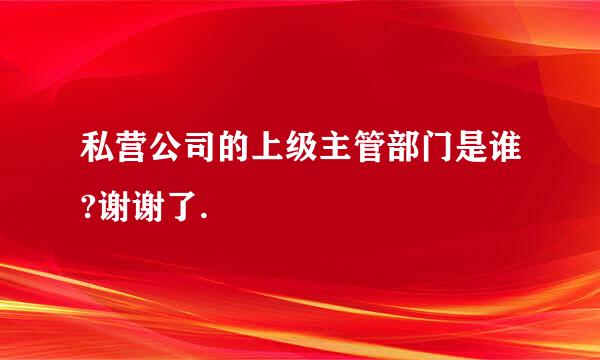 私营公司的上级主管部门是谁?谢谢了.