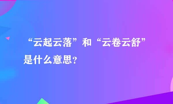 “云起云落”和“云卷云舒”是什么意思？