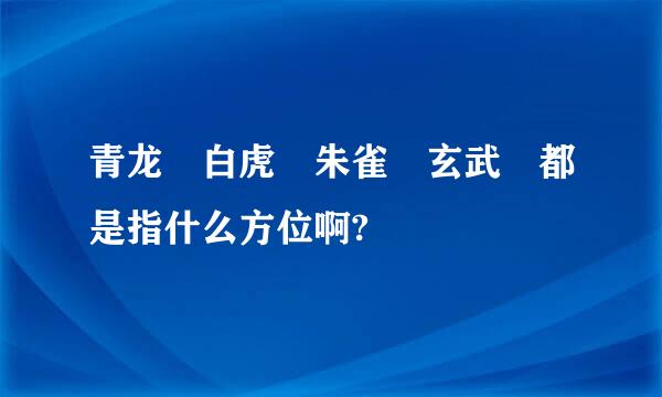 青龙 白虎 朱雀 玄武 都是指什么方位啊?