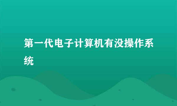 第一代电子计算机有没操作系统