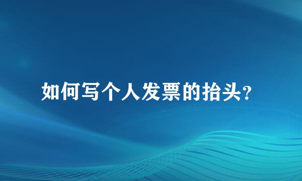 如何写个人发票的抬头？