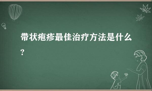 带状疱疹最佳治疗方法是什么?