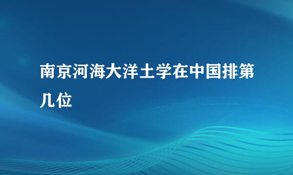 南京河海大洋土学在中国排第几位