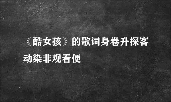 《酷女孩》的歌词身卷升探客动染非观看便