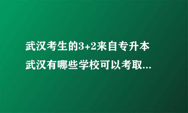 武汉考生的3+2来自专升本 武汉有哪些学校可以考取3+2专升本 那要考些什么呢