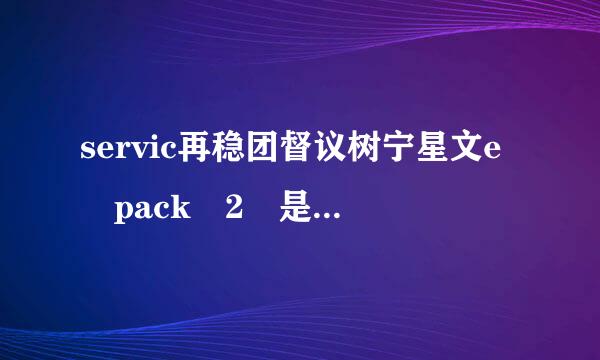 servic再稳团督议树宁星文e pack 2 是什么意思