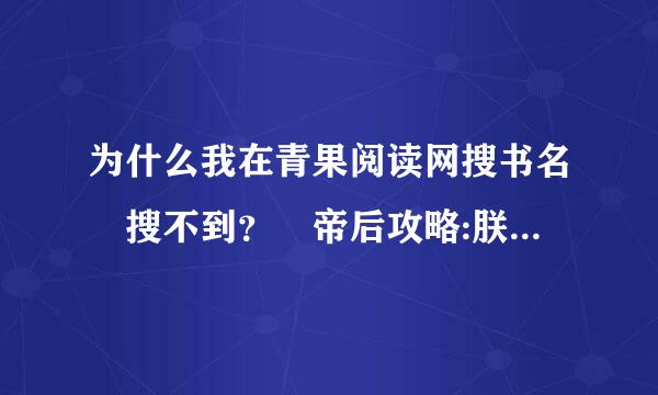 为什么我在青果阅读网搜书名 搜不到？ 帝后攻略:朕的皇后还逐开门八太小