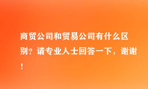 商贸公司和贸易公司有什么区别？请专业人士回答一下，谢谢！