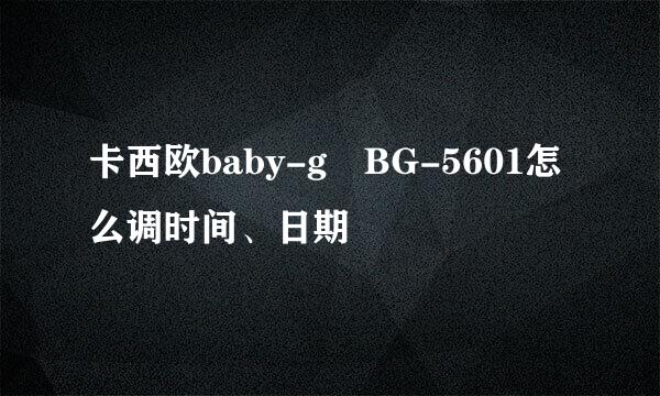 卡西欧baby-g BG-5601怎么调时间、日期