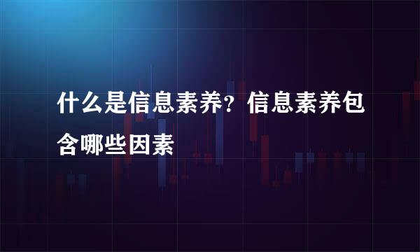 什么是信息素养？信息素养包含哪些因素