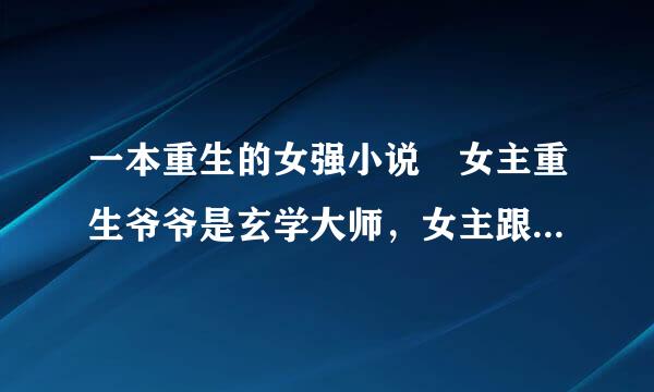 一本重生的女强小说 女主重生爷爷是玄学大师，女主跟着爷爷学玄来自学，