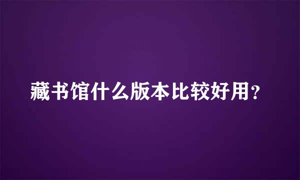 藏书馆什么版本比较好用？