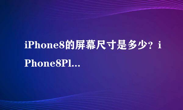 iPhone8的屏幕尺寸是多少？iPhone8Plus的屏幕尺寸是多少？是屏幕大点内存就大点吗？