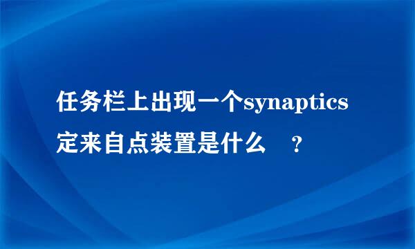 任务栏上出现一个synaptics定来自点装置是什么 ？