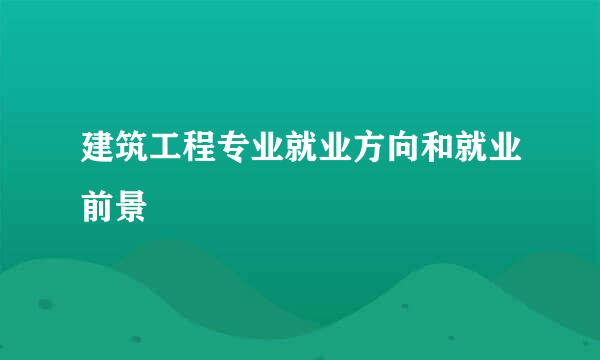 建筑工程专业就业方向和就业前景