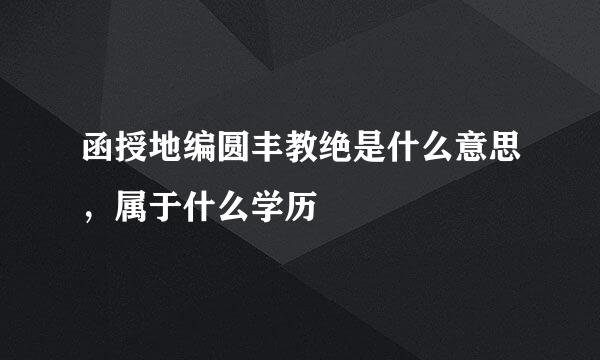 函授地编圆丰教绝是什么意思，属于什么学历