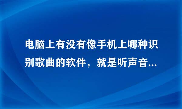 电脑上有没有像手机上哪种识别歌曲的软件，就是听声音识别出歌曲