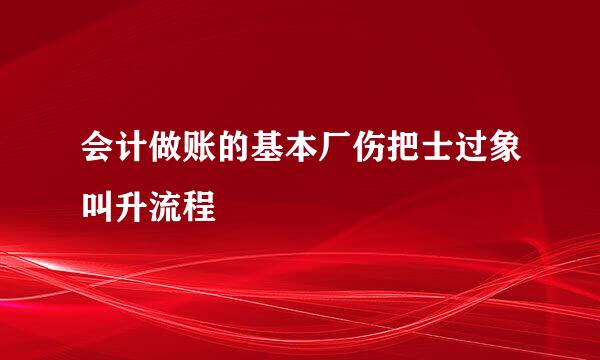 会计做账的基本厂伤把士过象叫升流程