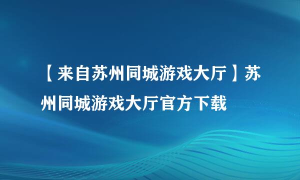 【来自苏州同城游戏大厅】苏州同城游戏大厅官方下载