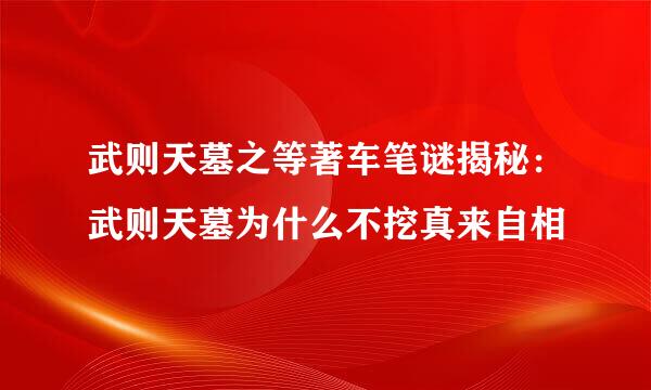 武则天墓之等著车笔谜揭秘：武则天墓为什么不挖真来自相