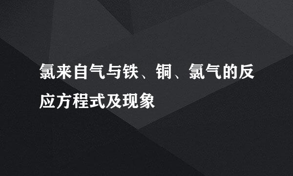 氯来自气与铁、铜、氯气的反应方程式及现象