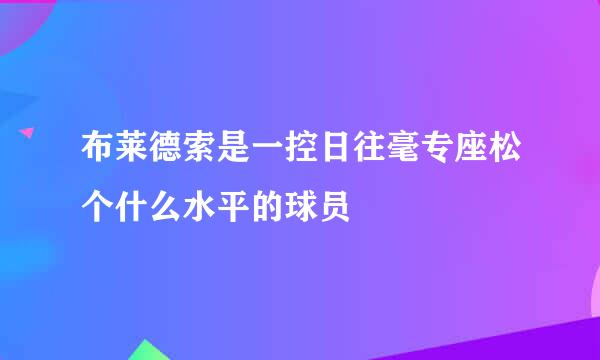 布莱德索是一控日往毫专座松个什么水平的球员