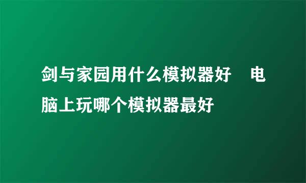 剑与家园用什么模拟器好 电脑上玩哪个模拟器最好