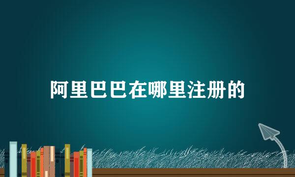 阿里巴巴在哪里注册的