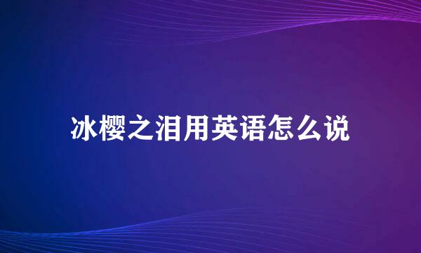 冰樱之泪用英语怎么说