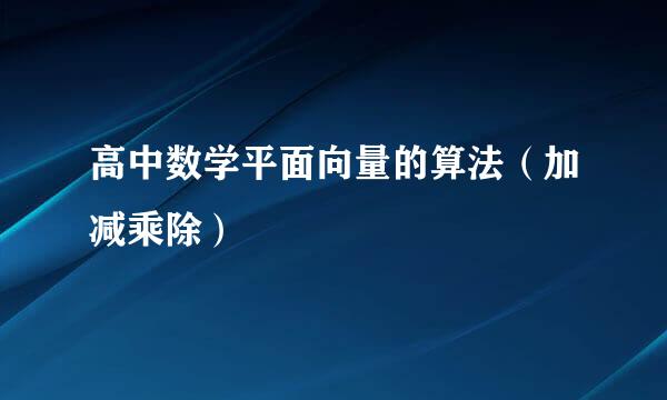 高中数学平面向量的算法（加减乘除）