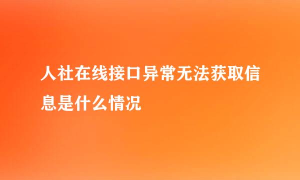 人社在线接口异常无法获取信息是什么情况