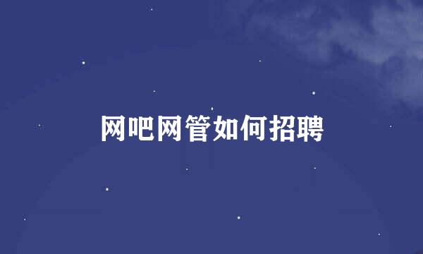 网吧网管如何招聘