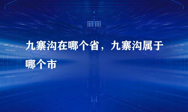 九寨沟在哪个省，九寨沟属于哪个市