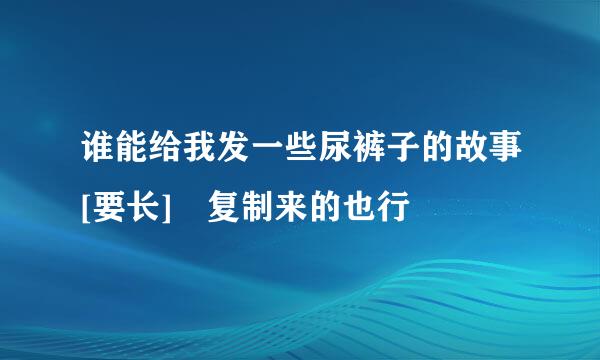 谁能给我发一些尿裤子的故事[要长] 复制来的也行