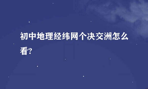 初中地理经纬网个决交洲怎么看?