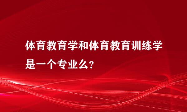 体育教育学和体育教育训练学是一个专业么？