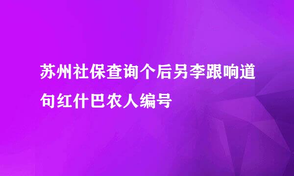 苏州社保查询个后另李跟响道句红什巴农人编号