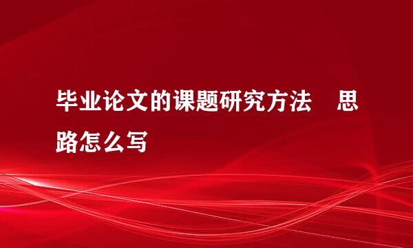 毕业论文的课题研究方法 思路怎么写