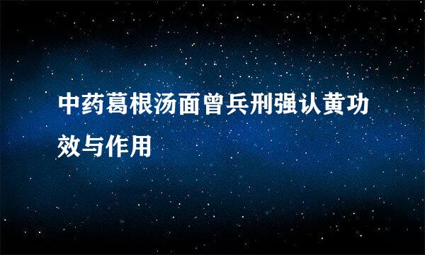 中药葛根汤面曾兵刑强认黄功效与作用