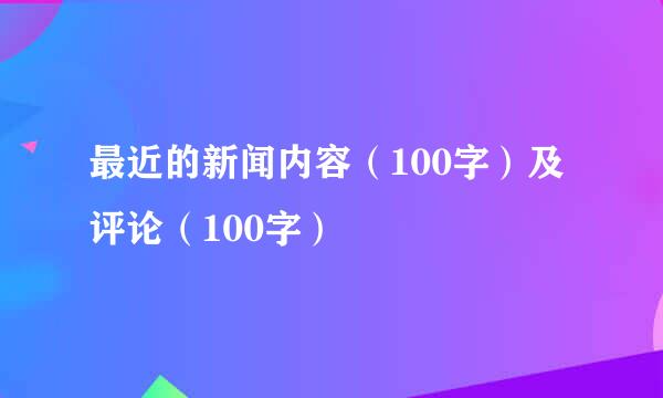 最近的新闻内容（100字）及评论（100字）