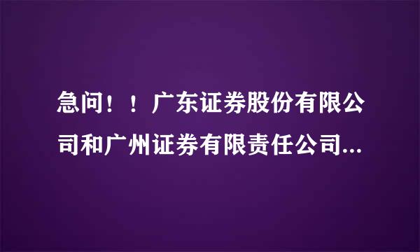 急问！！广东证券股份有限公司和广州证券有限责任公司是不是同一公司？？