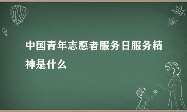 中国青年志愿者服务日服务精神是什么